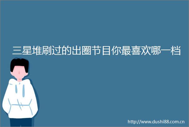 三星堆刷过的出圈节目你最喜欢哪一档