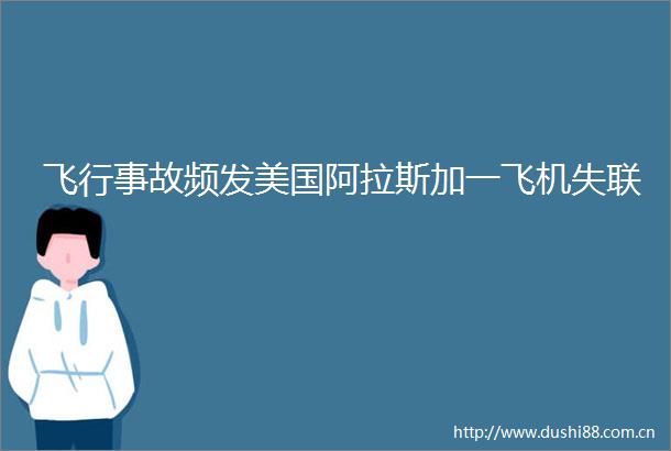 飞行事故频发美国阿拉斯加一飞机失联