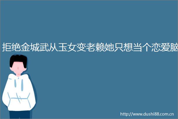 拒绝金城武从玉女变她只想当个恋爱脑