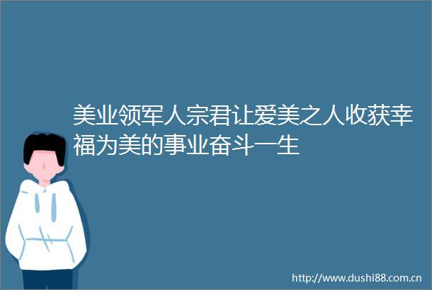 美业领军人宗君让爱美之人收获幸福为美的事业奋斗一生