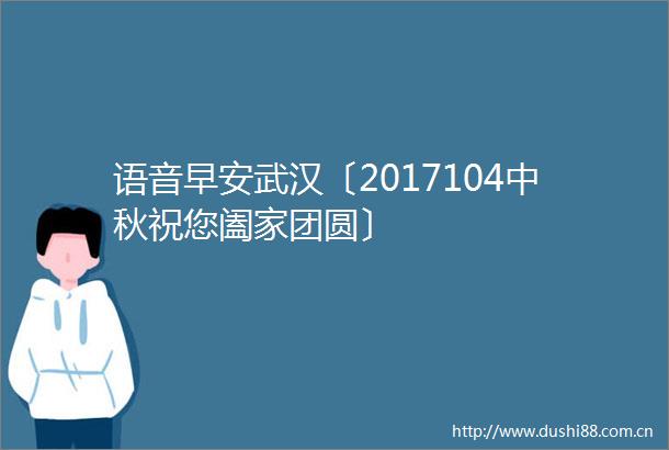 语音早安武汉〔2017104中秋祝您阖家团圆〕