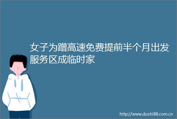 女子为蹭高速免费提前半个月出发服务区成临时家