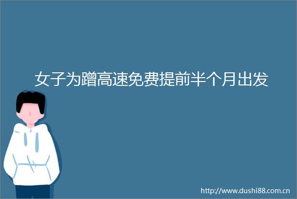 女子为蹭高速免费提前半个月出发
