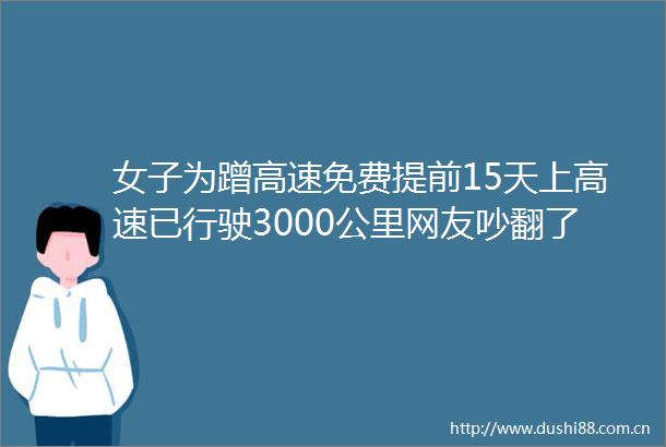 女子为蹭高速免费提前15天上高速已行驶3000公里网友吵翻了