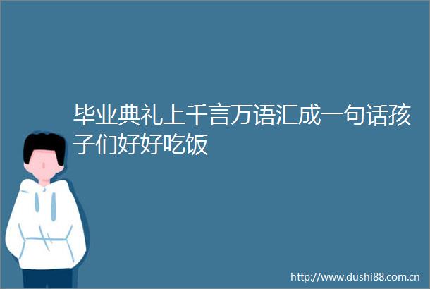 毕业典礼上千言万语汇成一句话孩子们好好吃饭