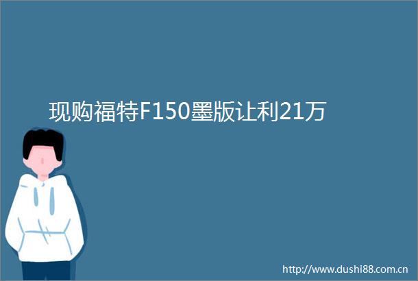 现购福特F150墨版让利21万