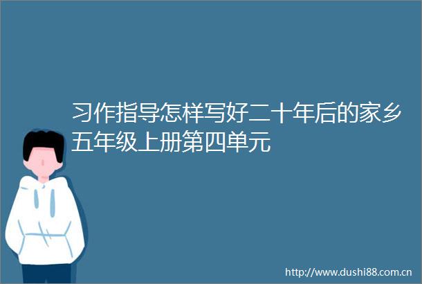 习作指导怎样写好二十年后的家乡五年级上册第四单元