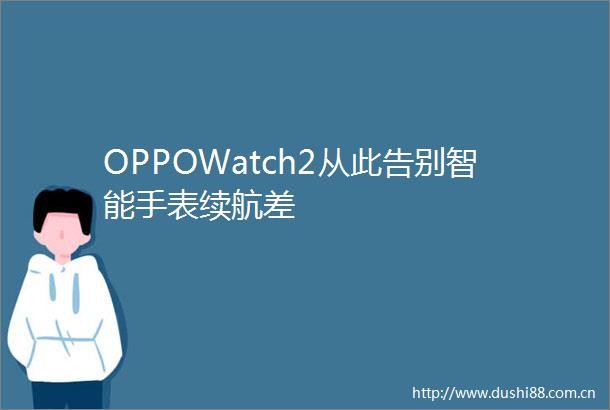 OPPOWatch2从此告别智能手表续航差
