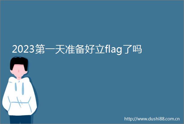 2023第一天准备好立flag了吗