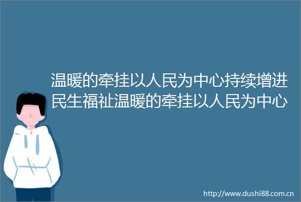 温暖的牵挂以为中心持续增进民生福祉温暖的牵挂以为中心持续增进民生福祉