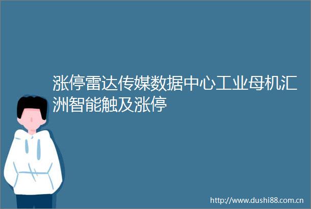 涨停雷达传媒数据中心工业母机汇洲智能触及涨停