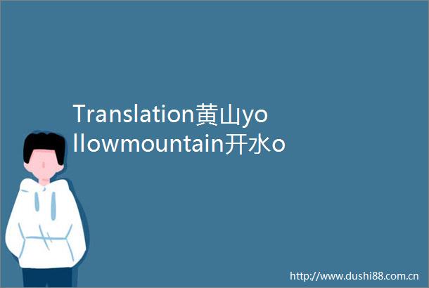Translation黄山yollowmountain开水openwaterAr