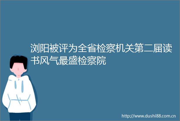 浏阳被评为全省检察机关第二届读书风气最盛检察院