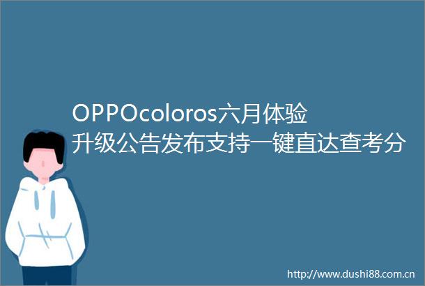OPPOcoloros六月体验升级公告发布支持一键直达查考分服务提醒耳机同步等功能