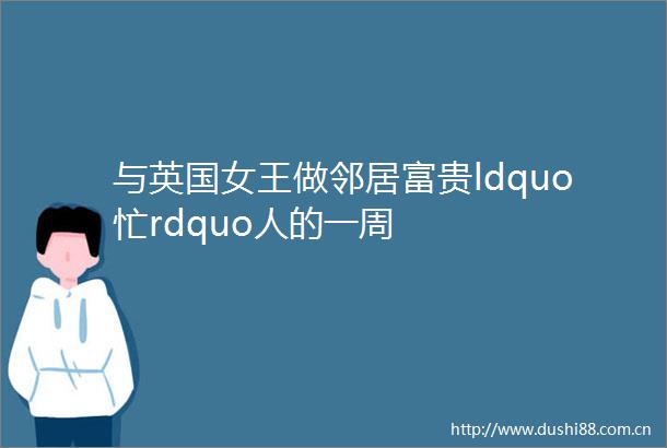 与英国女王做邻居富贵ldquo忙rdquo人的一周