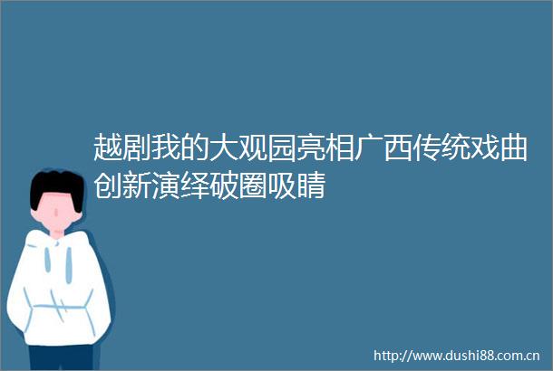 越剧我的大观园亮相广西传统戏曲创新演绎破圈吸睛