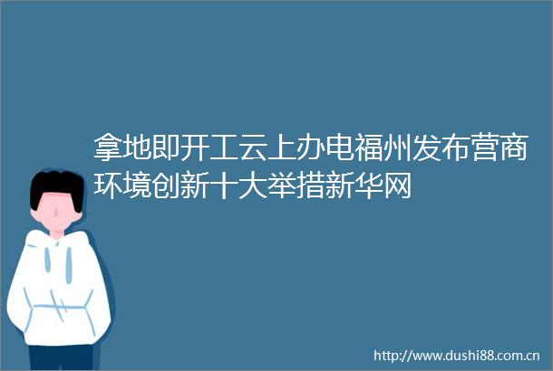 拿地即开工云上办电福州发布营商环境创新十大举措新华网