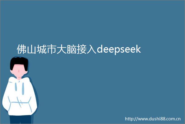 佛山城市大脑接入deepseek