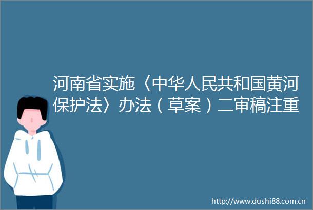 河南省实施〈中华共和国黄河保护法〉办法（草案）二审稿注重培育沿黄旅游品牌