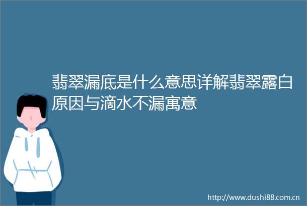 翡翠漏底是什么意思详解翡翠露白原因与滴水不漏寓意