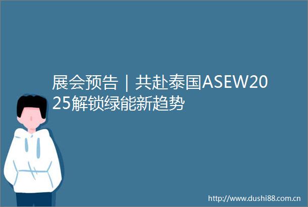 展会预告｜共赴泰国ASEW2025解锁绿能新趋势