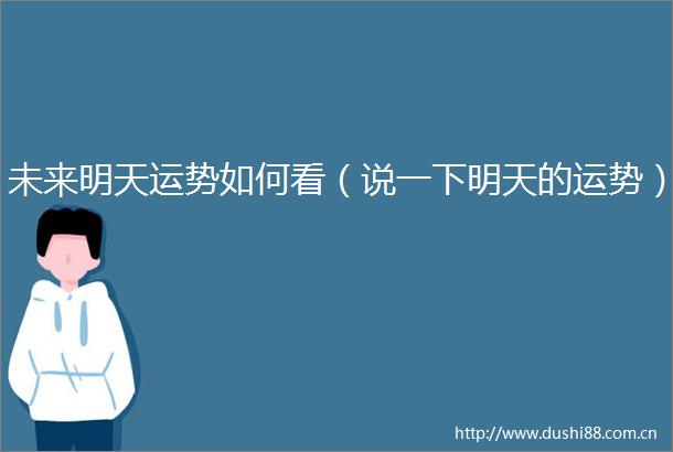 未来明天运势如何看（说一下明天的运势）