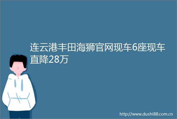 连云港丰田海狮官网现车6座现车直降28万