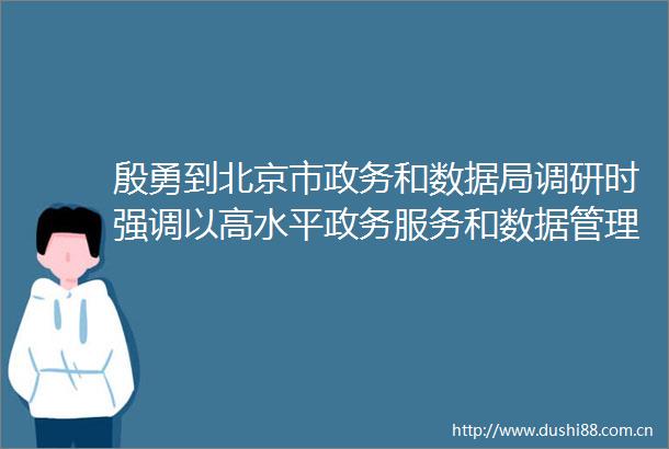 殷勇到北京市政务和数据局调研时强调以高水平政务服务和数据管理推动首都高质量发展