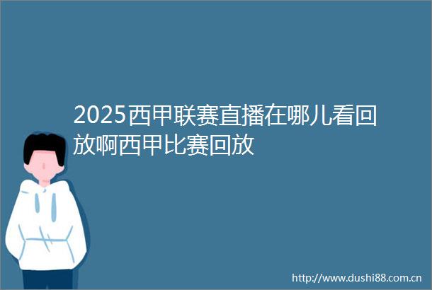 2025西甲联赛直播在哪儿看回放啊西甲比赛回放