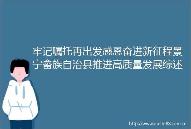 牢记嘱托再出发感恩奋进新征程景宁畲族自治县推进高质量发展综述