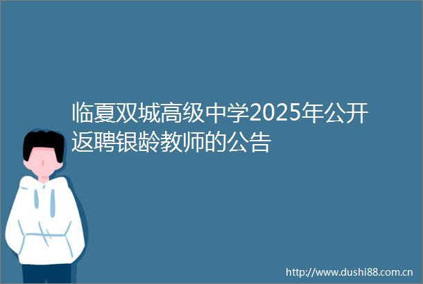 临夏双城高级中学2025年公开返聘银龄教师的公告