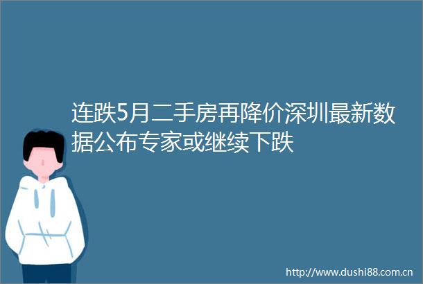 连跌5月二手房再降价深圳最新数据公布专家或继续下跌