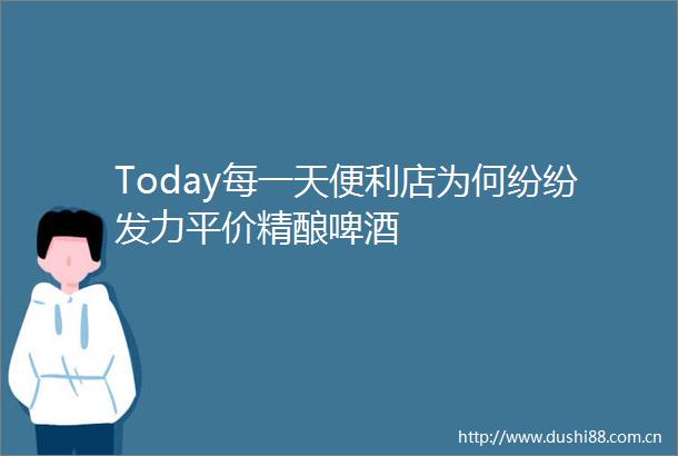 Today每一天便利店为何纷纷发力平价精酿啤酒