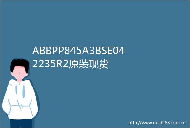 ABBPP845A3BSE042235R2原装现货