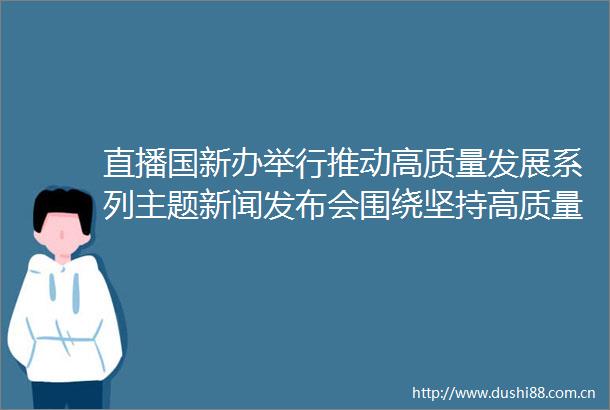 直播国新办举行推动高质量发展系列主题新闻发布会围绕坚持高质量发展硬道理推动山西深化全方位转型作介绍