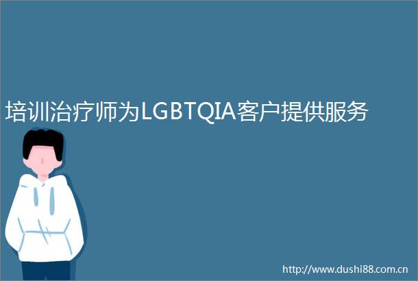 培训治疗师为LGBTQIA客户提供服务