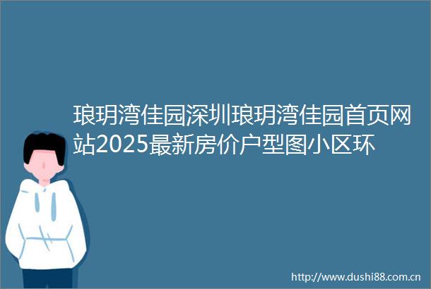 琅玥湾佳园深圳琅玥湾佳园首页网站2025最新房价户型图小区环境琅玥湾佳园配套销售情况