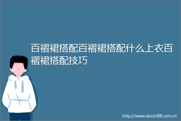百褶裙搭配百褶裙搭配什么上衣百褶裙搭配技巧