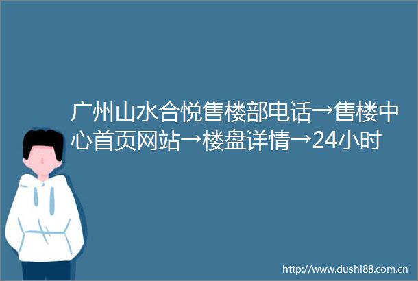 广州山水合悦售楼部电话→售楼中心首页网站→楼盘详情→24小时电话解析