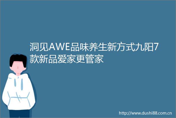 洞见AWE品味养生新方式九阳7款新品爱家更管家