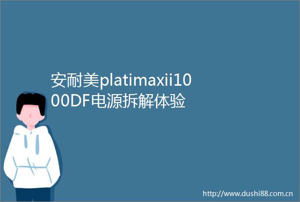 安耐美platimaxii1000DF电源拆解体验