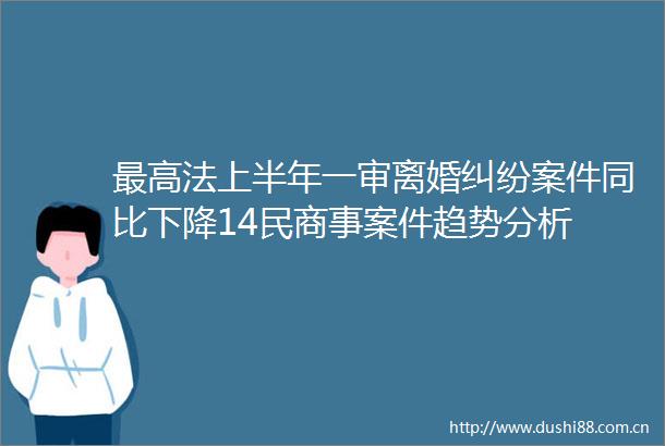 最高法上半年一审离婚案件同比下降14民商事案件趋势分析