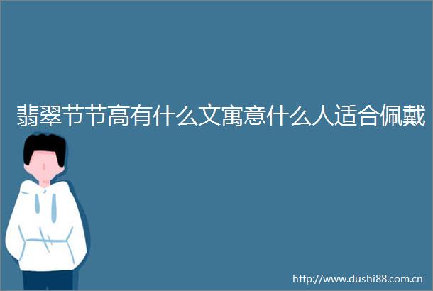翡翠节节高有什么文寓意什么人适合佩戴