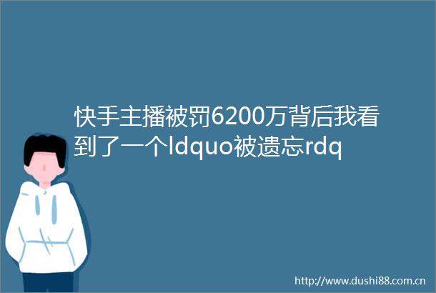 快手主播6200万背后我看到了一个ldquo被遗忘rdquo的世界