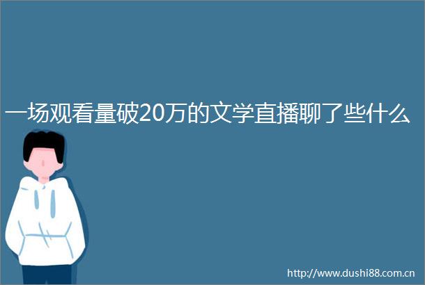 一场观看量破20万的文学直播聊了些什么