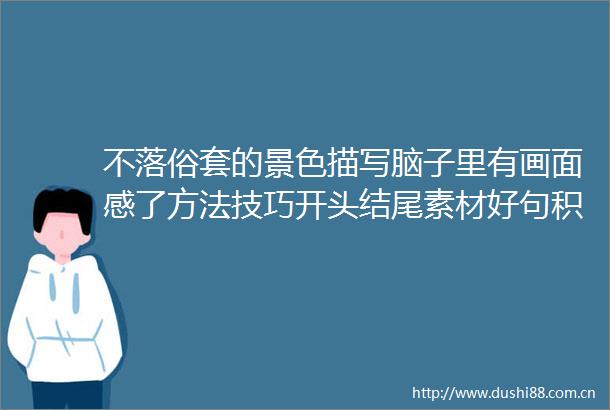 不落俗套的景色描写脑子里有画面感了方法技巧开头结尾素材好句积累范文