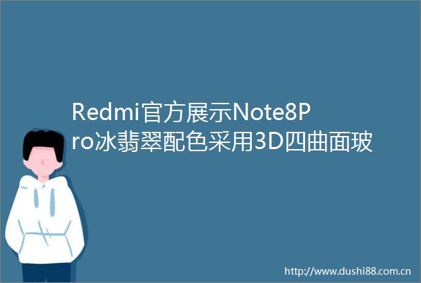 Redmi官方展示Note8Pro冰翡翠配色采用3D四曲面玻璃