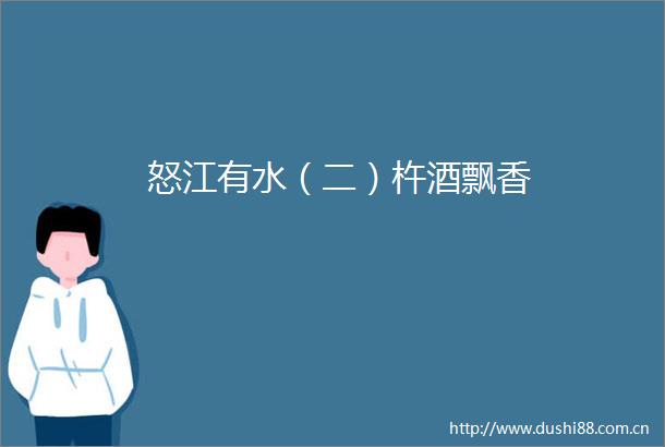 怒江有水（二）杵酒飘香