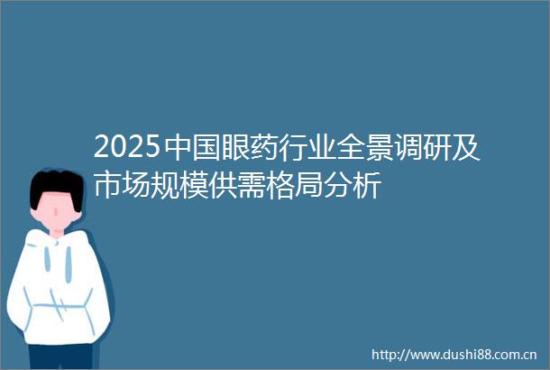 2025眼药行业全景调研及市场规模供需格局分析