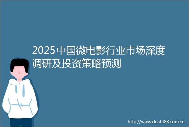 2025微电影行业市场深度调研及投资策略预测